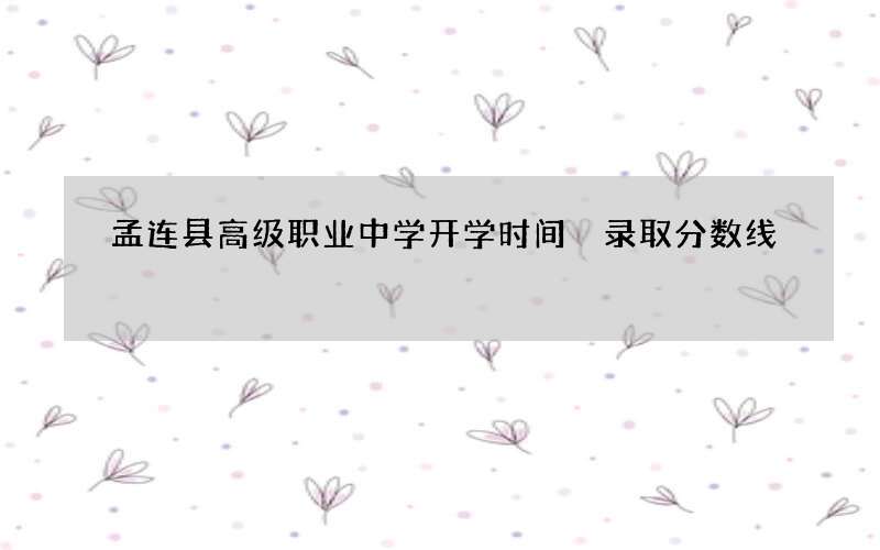 孟连县高级职业中学开学时间 录取分数线